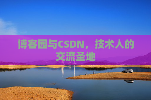 博客园与CSDN,技术人的交流圣地