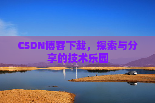 CSDN博客下载,探索与分享的技术乐园 CSDN博客下载,探索与分享的技术乐园